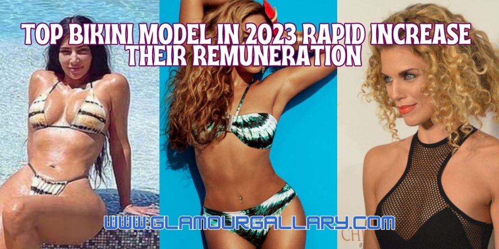 Top Bikini Model in 2023 Rapid Increase their Remuneration